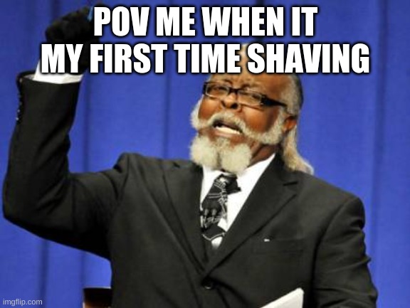 true | POV ME WHEN IT MY FIRST TIME SHAVING | image tagged in memes,too damn high | made w/ Imgflip meme maker