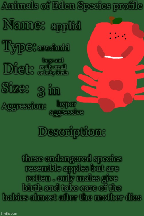 another animal | applid; arachnid; bugs and really small or baby birds; 3 in; hyper aggressive; these endangered species resemble apples but are rotten . only males give birth and take care of the babies almost after the mother dies | image tagged in animals of eden species profile | made w/ Imgflip meme maker