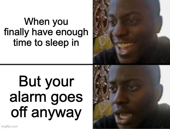 >: ( | When you finally have enough time to sleep in; But your alarm goes off anyway | image tagged in oh yeah oh no,sleep,wake up,alarm clock,alarm | made w/ Imgflip meme maker