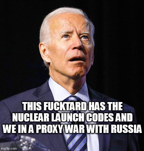 Joe Biden | THIS FUCKTARD HAS THE NUCLEAR LAUNCH CODES AND WE IN A PROXY WAR WITH RUSSIA | image tagged in joe biden | made w/ Imgflip meme maker