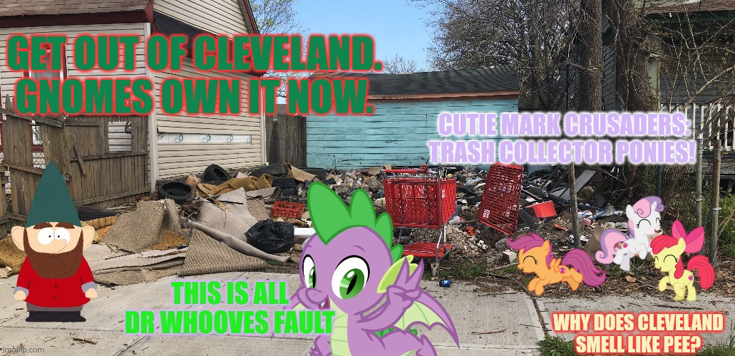 Spike visits Ohio | GET OUT OF CLEVELAND. GNOMES OWN IT NOW. CUTIE MARK CRUSADERS: TRASH COLLECTOR PONIES! THIS IS ALL DR WHOOVES FAULT; WHY DOES CLEVELAND SMELL LIKE PEE? | image tagged in only in ohio,stop it get some help,spike,mlp,cleveland | made w/ Imgflip meme maker