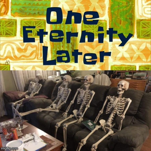One Eternity Later | image tagged in one eternity later | made w/ Imgflip meme maker