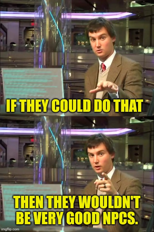 Michael Swaim MEME 1 | IF THEY COULD DO THAT THEN THEY WOULDN'T BE VERY GOOD NPCS. | image tagged in michael swaim meme 1 | made w/ Imgflip meme maker