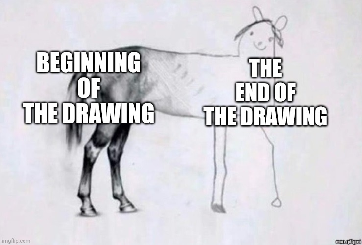 Who else can relate? |  BEGINNING OF THE DRAWING; THE END OF THE DRAWING | image tagged in horse drawing | made w/ Imgflip meme maker