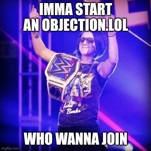 Bayley | IMMA START AN OBJECTION.LOL; WHO WANNA JOIN | image tagged in bayley | made w/ Imgflip meme maker