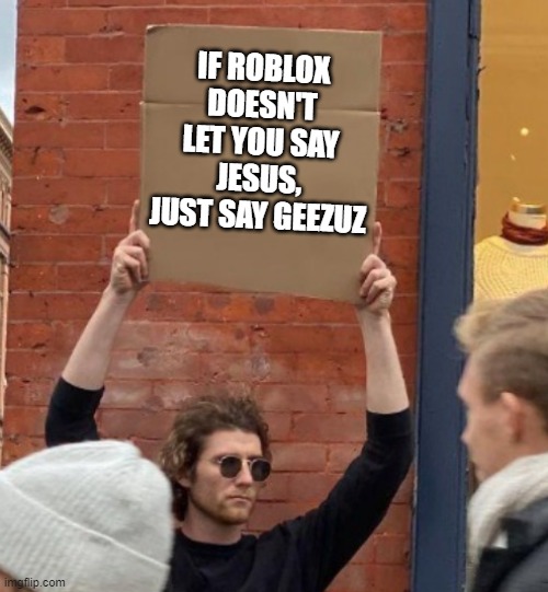 IF ROBLOX DOESN'T LET YOU SAY JESUS, JUST SAY GEEZUZ | image tagged in guy holding cardboard sign closer,roblox,memes,roblox meme | made w/ Imgflip meme maker