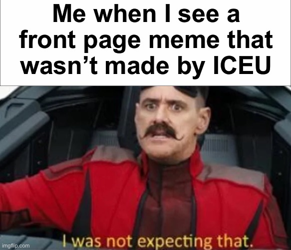 Me when I see a front page meme that wasn’t made by ICEU | image tagged in i was not expecting that | made w/ Imgflip meme maker