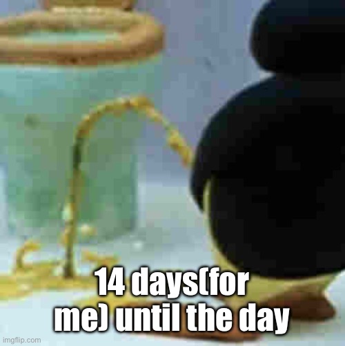 Pingu Pissing | 14 days(for me) until the day | image tagged in pingu pissing | made w/ Imgflip meme maker