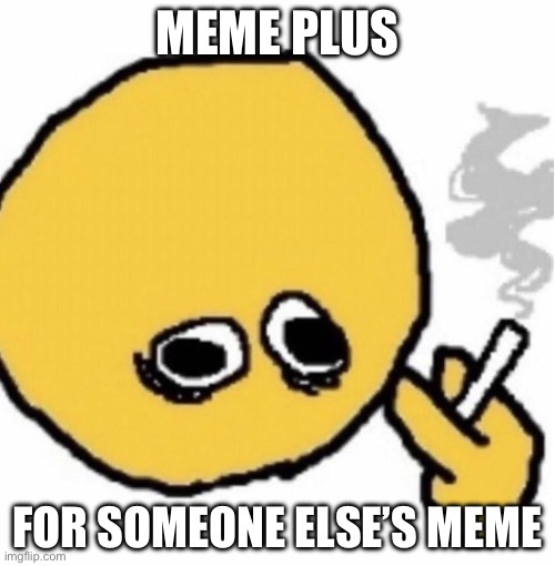 https://imgflip.com/i/79dwie | MEME PLUS; FOR SOMEONE ELSE’S MEME | image tagged in man | made w/ Imgflip meme maker