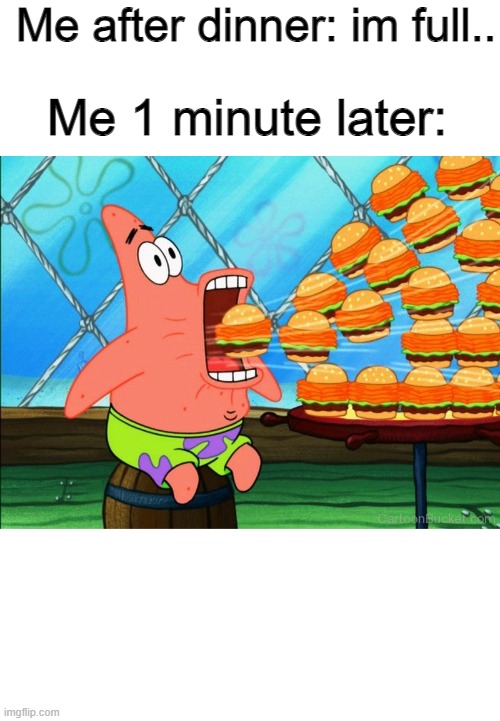 There's always more room | Me after dinner: im full.. Me 1 minute later: | image tagged in blank white template,patrick star eat,relatable | made w/ Imgflip meme maker