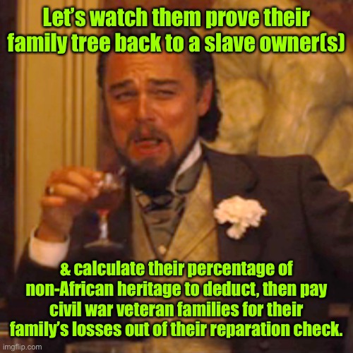 Laughing Leo Meme | Let’s watch them prove their family tree back to a slave owner(s) & calculate their percentage of non-African heritage to deduct, then pay c | image tagged in memes,laughing leo | made w/ Imgflip meme maker