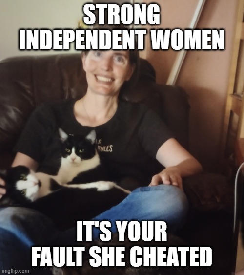 Cheating Nancy | STRONG INDEPENDENT WOMEN; IT'S YOUR FAULT SHE CHEATED | image tagged in cheating nancy | made w/ Imgflip meme maker