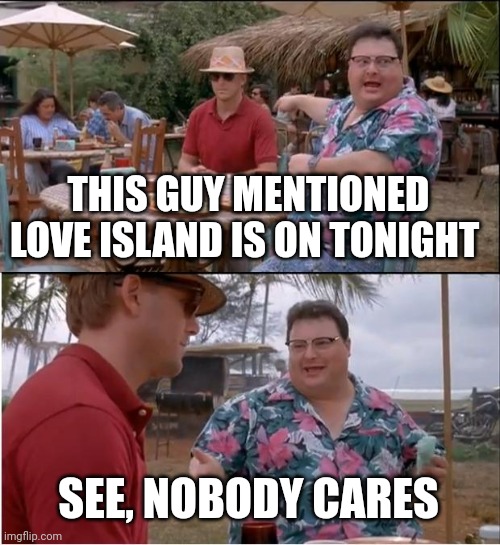 For those love island fans | THIS GUY MENTIONED LOVE ISLAND IS ON TONIGHT; SEE, NOBODY CARES | image tagged in memes,see nobody cares,love island | made w/ Imgflip meme maker