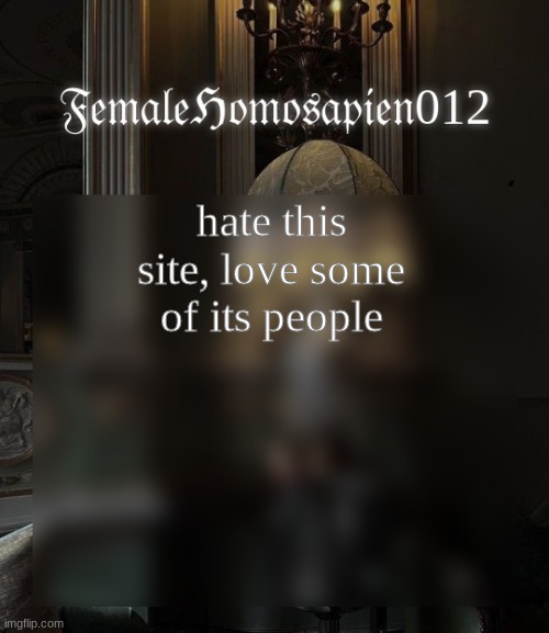 FemaleHomosapien012 | hate this site, love some of its people | image tagged in femalehomosapien012 | made w/ Imgflip meme maker
