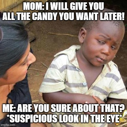 Be Real, Every mom does this.. | MOM: I WILL GIVE YOU ALL THE CANDY YOU WANT LATER! ME: ARE YOU SURE ABOUT THAT?
 *SUSPICIOUS LOOK IN THE EYE* | image tagged in memes,third world skeptical kid | made w/ Imgflip meme maker