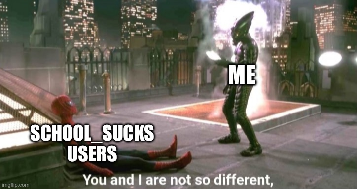 You and i are not so diffrent | ME SCHOOL_SUCKS USERS | image tagged in you and i are not so diffrent | made w/ Imgflip meme maker
