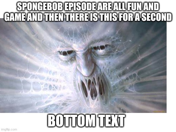 spongebob be like | SPONGEBOB EPISODE ARE ALL FUN AND GAME AND THEN THERE IS THIS FOR A SECOND; BOTTOM TEXT | image tagged in scary,spongebob | made w/ Imgflip meme maker