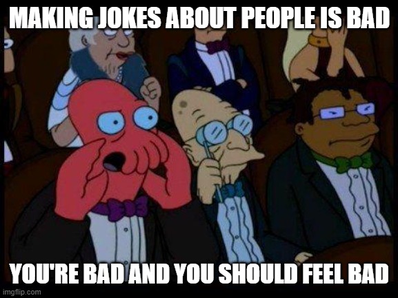 You Should Feel Bad Zoidberg Meme | MAKING JOKES ABOUT PEOPLE IS BAD; YOU'RE BAD AND YOU SHOULD FEEL BAD | image tagged in memes,you should feel bad zoidberg | made w/ Imgflip meme maker