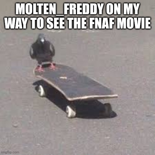 OHHHHHHH YEAH | MOLTEN_FREDDY ON MY WAY TO SEE THE FNAF MOVIE | image tagged in pigeon on a skateboard | made w/ Imgflip meme maker