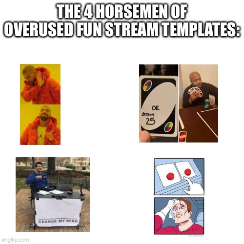 Blank Transparent Square | THE 4 HORSEMEN OF OVERUSED FUN STREAM TEMPLATES: | image tagged in memes,blank transparent square | made w/ Imgflip meme maker