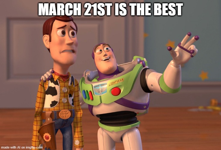 X, X Everywhere | MARCH 21ST IS THE BEST | image tagged in memes,x x everywhere | made w/ Imgflip meme maker