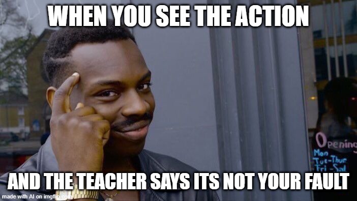 Roll Safe Think About It Meme | WHEN YOU SEE THE ACTION; AND THE TEACHER SAYS ITS NOT YOUR FAULT | image tagged in memes,roll safe think about it | made w/ Imgflip meme maker
