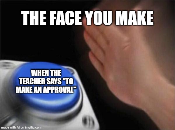Blank Nut Button Meme | THE FACE YOU MAKE; WHEN THE TEACHER SAYS "TO MAKE AN APPROVAL" | image tagged in memes,blank nut button | made w/ Imgflip meme maker