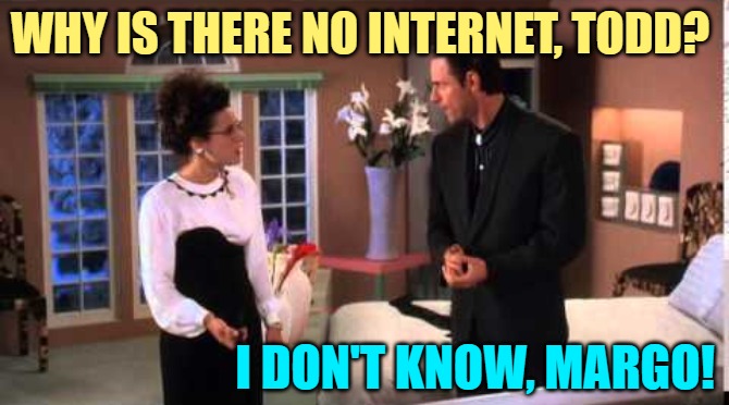 Rural Broadband Vacation | WHY IS THERE NO INTERNET, TODD? I DON'T KNOW, MARGO! | image tagged in i don't know margo,christmas vacation,internet,rural life,funny memes,movies | made w/ Imgflip meme maker