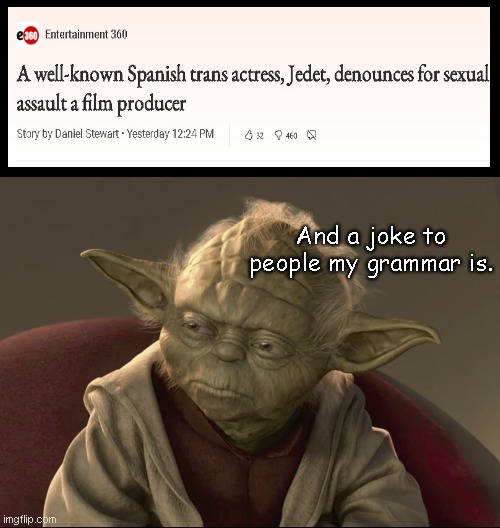 Yoda wonders what fool hired this entertainment writer? | And a joke to people my grammar is. | image tagged in yoda begun the clone war has,star wars yoda,trans jedet,bad grammar,poor writing,funny | made w/ Imgflip meme maker