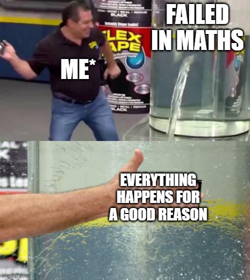 A scene after result | FAILED IN MATHS; ME*; EVERYTHING HAPPENS FOR A GOOD REASON | image tagged in flex tape,math,math is math,modern problems require modern solutions | made w/ Imgflip meme maker