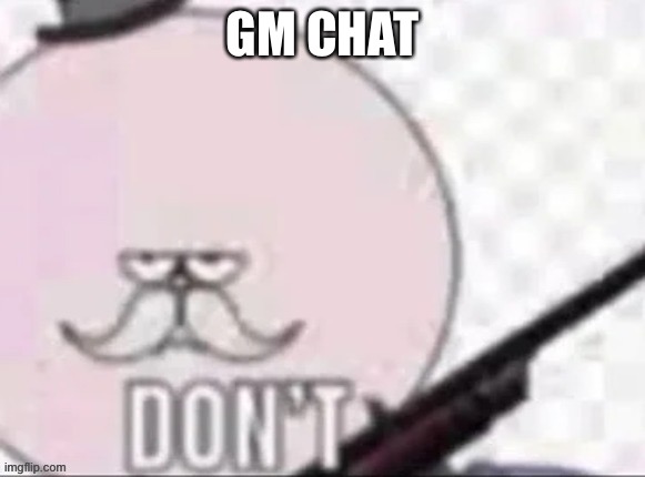 GM CHAT | made w/ Imgflip meme maker