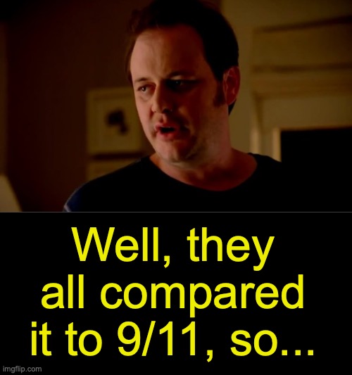 Well, they all compared it to 9/11, so... | image tagged in jake from state farm,black box | made w/ Imgflip meme maker