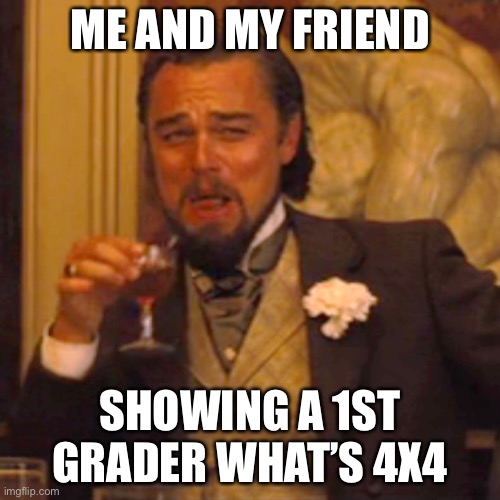Laughing Leo Meme | ME AND MY FRIEND; SHOWING A 1ST GRADER WHAT’S 4X4 | image tagged in memes,laughing leo | made w/ Imgflip meme maker