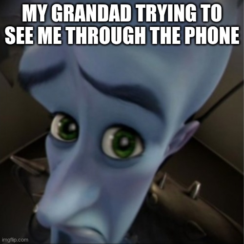 Grandads and phones don't mix | MY GRANDAD TRYING TO SEE ME THROUGH THE PHONE | image tagged in megamind peeking | made w/ Imgflip meme maker