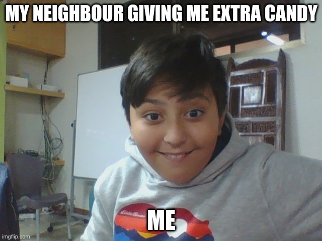 when my neighbour give me extra candy | MY NEIGHBOUR GIVING ME EXTRA CANDY; ME | image tagged in hallo,halloween,dank,funny memes | made w/ Imgflip meme maker