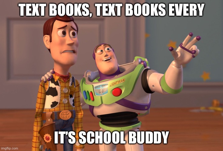 X, X Everywhere Meme | TEXT BOOKS, TEXT BOOKS EVERY; IT’S SCHOOL BUDDY | image tagged in memes,x x everywhere | made w/ Imgflip meme maker