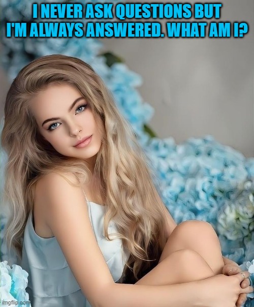 I NEVER ASK QUESTIONS BUT I'M ALWAYS ANSWERED. WHAT AM I? | image tagged in riddle | made w/ Imgflip meme maker