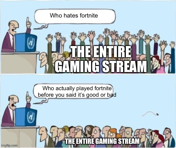 . | Who hates fortnite; THE ENTIRE GAMING STREAM; Who actually played fortnite before you said it’s good or bad; THE ENTIRE GAMING STREAM | image tagged in people raising hands,fortnite,minecraft | made w/ Imgflip meme maker