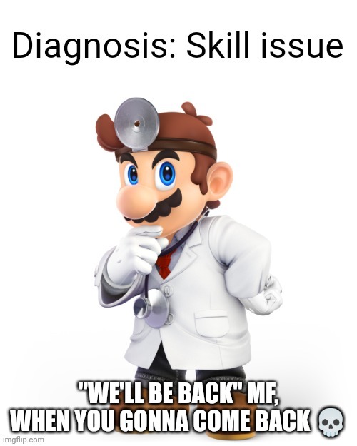 Doctor Mario Diagnosis | "WE'LL BE BACK" MF, WHEN YOU GONNA COME BACK 💀 | image tagged in doctor mario diagnosis | made w/ Imgflip meme maker