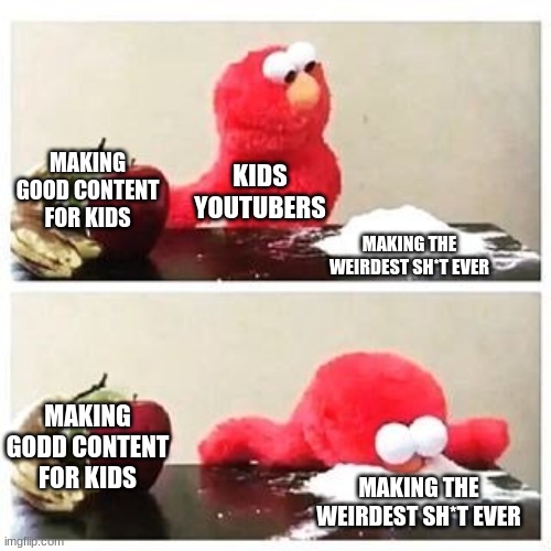 Kinda True Tho | MAKING GOOD CONTENT FOR KIDS; KIDS YOUTUBERS; MAKING THE WEIRDEST SH*T EVER; MAKING GODD CONTENT FOR KIDS; MAKING THE WEIRDEST SH*T EVER | image tagged in elmo cocaine,relatable,youtube | made w/ Imgflip meme maker