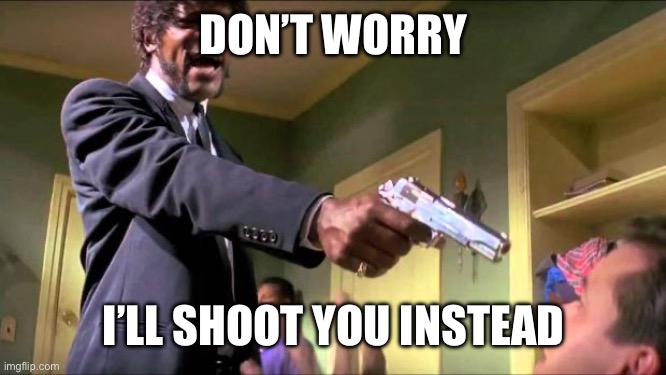 Say what again | DON’T WORRY I’LL SHOOT YOU INSTEAD | image tagged in say what again | made w/ Imgflip meme maker