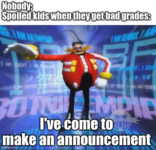 School | Nobody:
Spoiled kids when they get bad grades:; I've come to make an announcement | image tagged in eggman's announcement,school memes | made w/ Imgflip meme maker