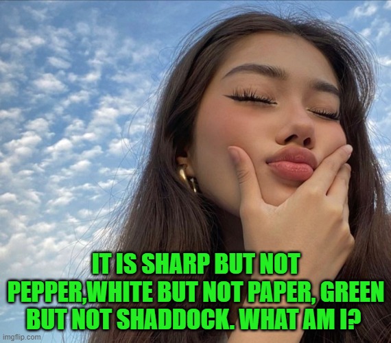 IT IS SHARP BUT NOT PEPPER,WHITE BUT NOT PAPER, GREEN BUT NOT SHADDOCK. WHAT AM I? | image tagged in riddle | made w/ Imgflip meme maker