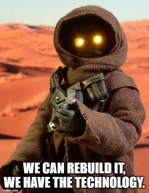 Star Wars Jawa | WE CAN REBUILD IT, WE HAVE THE TECHNOLOGY. | image tagged in star wars jawa | made w/ Imgflip meme maker