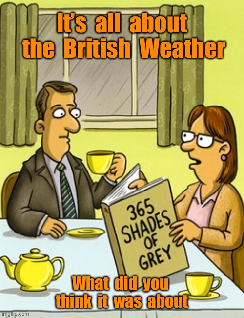The Weather | It’s  all  about  the  British  Weather; What  did  you  think  it  was  about | image tagged in 365 shades of grey,the british weather,comics | made w/ Imgflip meme maker