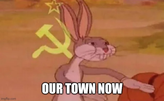 Bugs bunny communist | OUR TOWN NOW | image tagged in bugs bunny communist | made w/ Imgflip meme maker