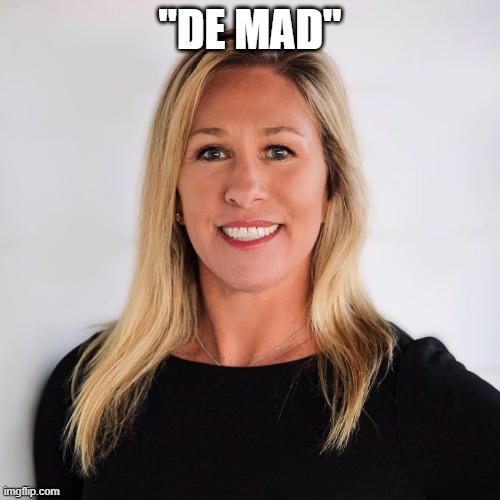 Marjorie Taylor Greene | "DE MAD" | image tagged in marjorie taylor greene | made w/ Imgflip meme maker