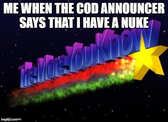cod nuke | ME WHEN THE COD ANNOUNCER SAYS THAT I HAVE A NUKE | image tagged in the more you know | made w/ Imgflip meme maker
