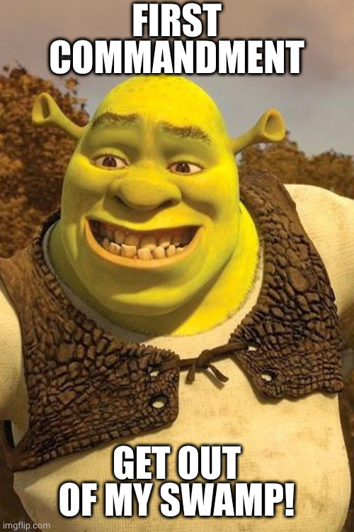 Smiling Shrek | FIRST COMMANDMENT GET OUT OF MY SWAMP! | image tagged in smiling shrek | made w/ Imgflip meme maker