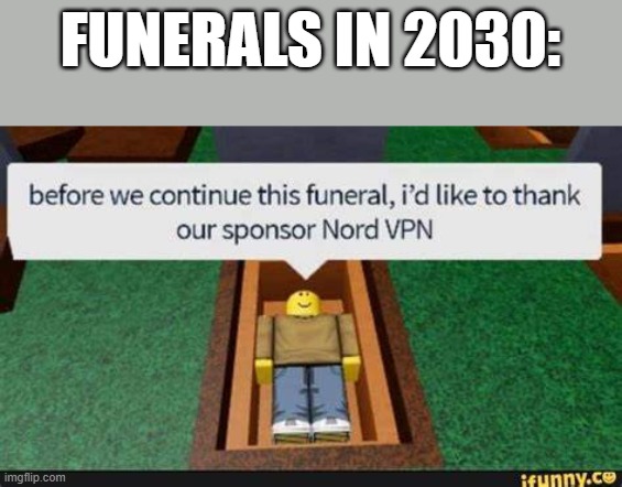 funerals in 2030 | FUNERALS IN 2030: | image tagged in meme | made w/ Imgflip meme maker
